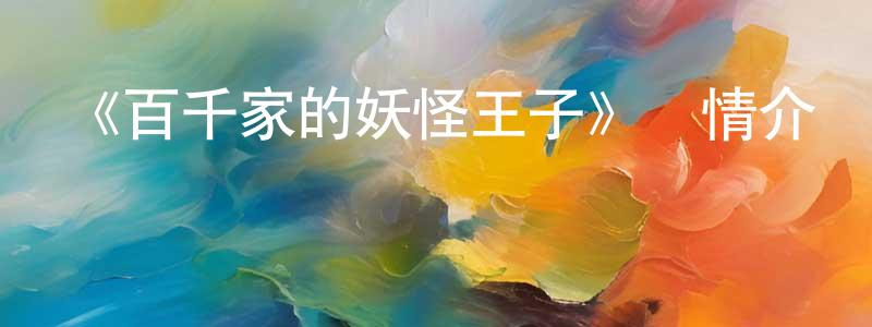常勉的動漫綜藝大全,《百千家的妖怪王子》詳情介紹_百千家的妖怪王子已完結在線觀看_百千家的妖怪王子迅雷下載_日漫
